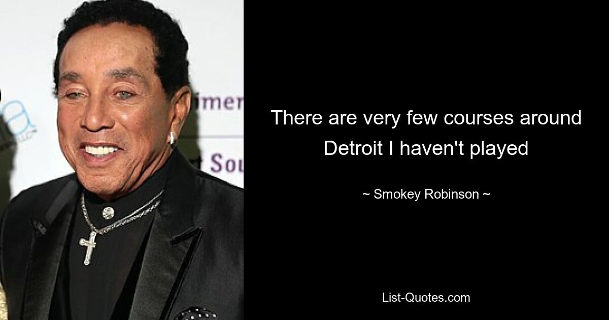 There are very few courses around Detroit I haven't played — © Smokey Robinson