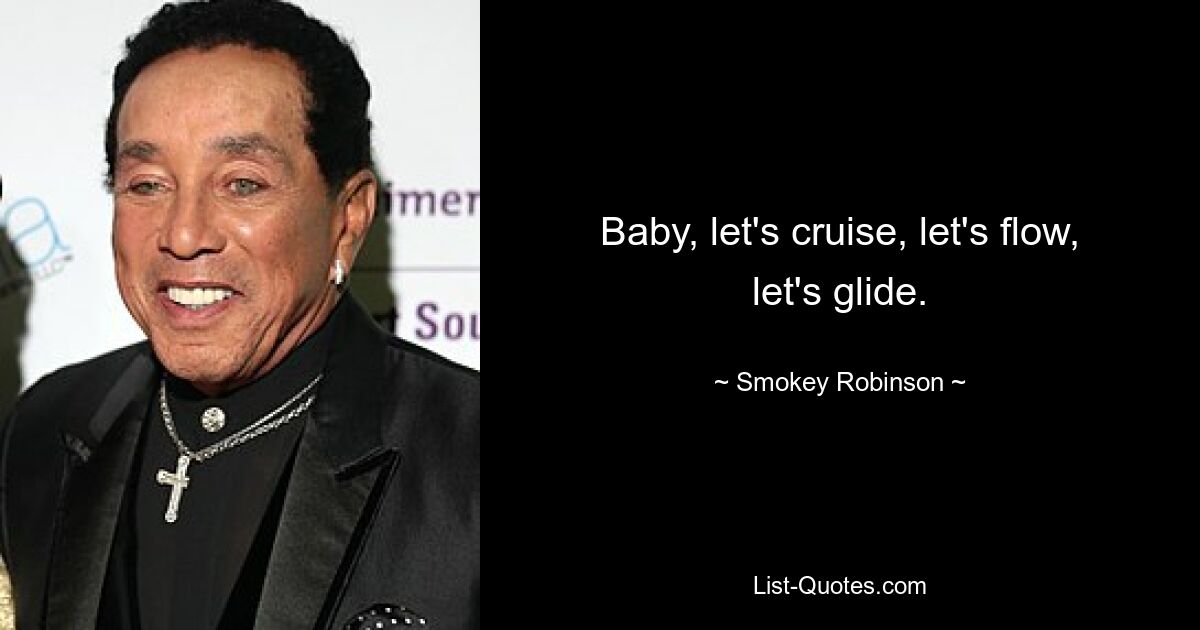 Baby, let's cruise, let's flow, let's glide. — © Smokey Robinson