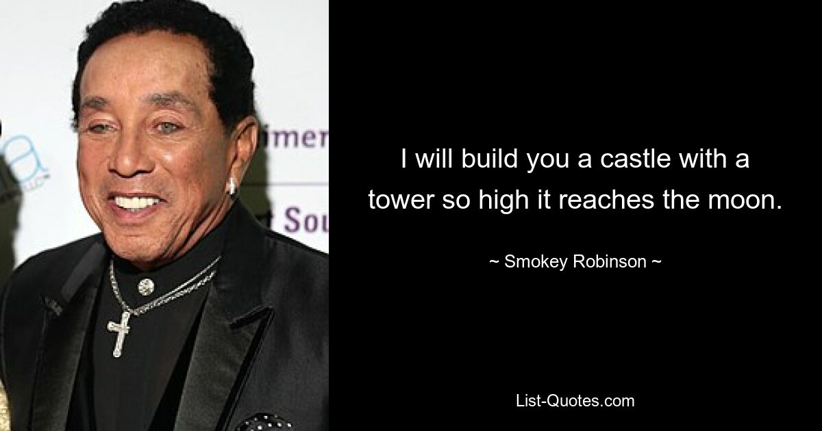 I will build you a castle with a tower so high it reaches the moon. — © Smokey Robinson