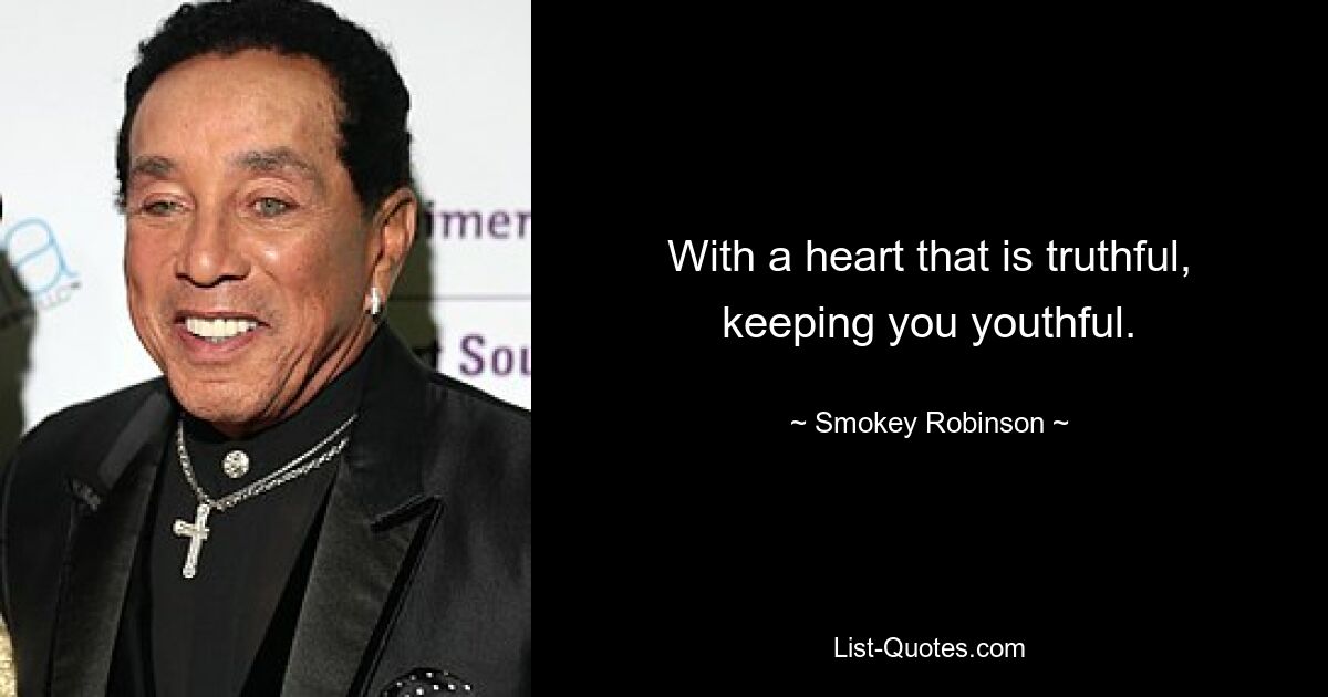 With a heart that is truthful, keeping you youthful. — © Smokey Robinson