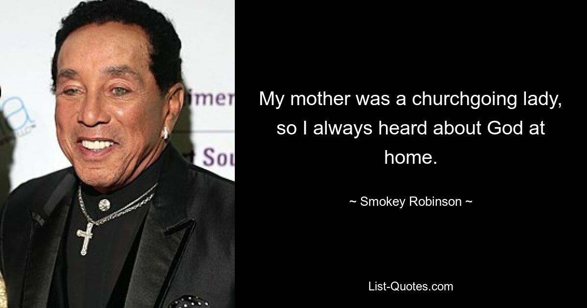 My mother was a churchgoing lady, so I always heard about God at home. — © Smokey Robinson