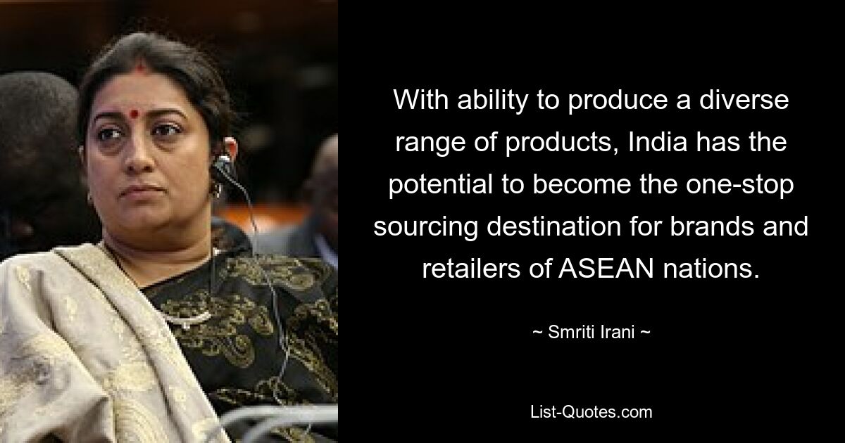 With ability to produce a diverse range of products, India has the potential to become the one-stop sourcing destination for brands and retailers of ASEAN nations. — © Smriti Irani