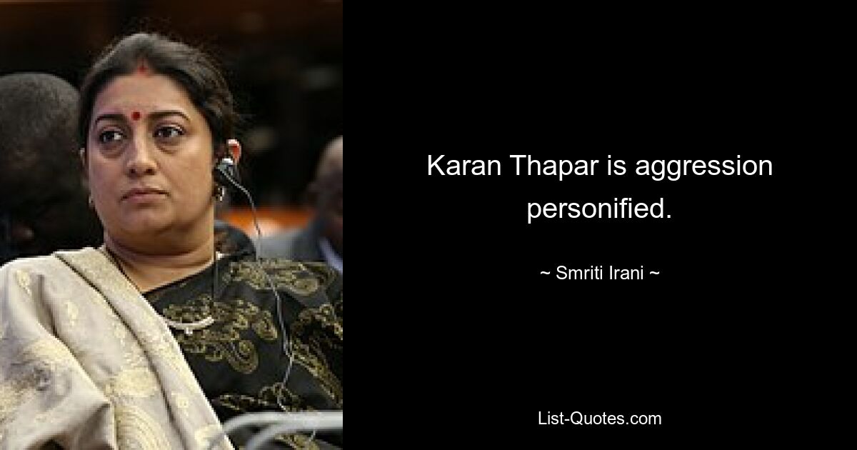 Karan Thapar is aggression personified. — © Smriti Irani