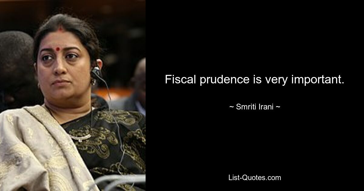 Fiscal prudence is very important. — © Smriti Irani