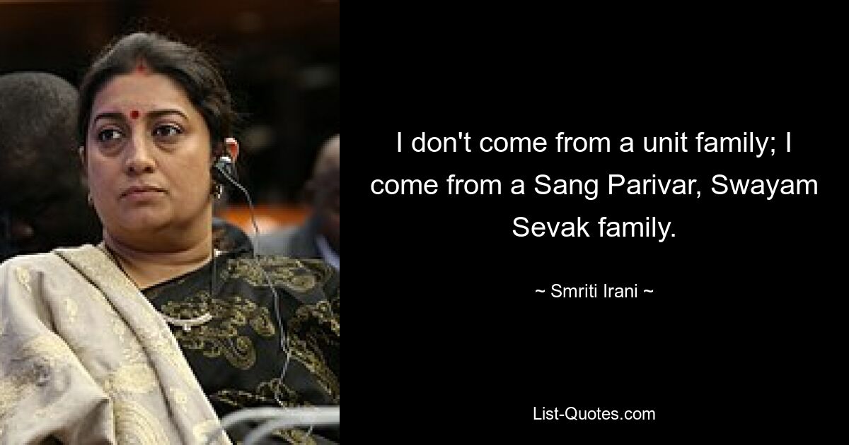 I don't come from a unit family; I come from a Sang Parivar, Swayam Sevak family. — © Smriti Irani