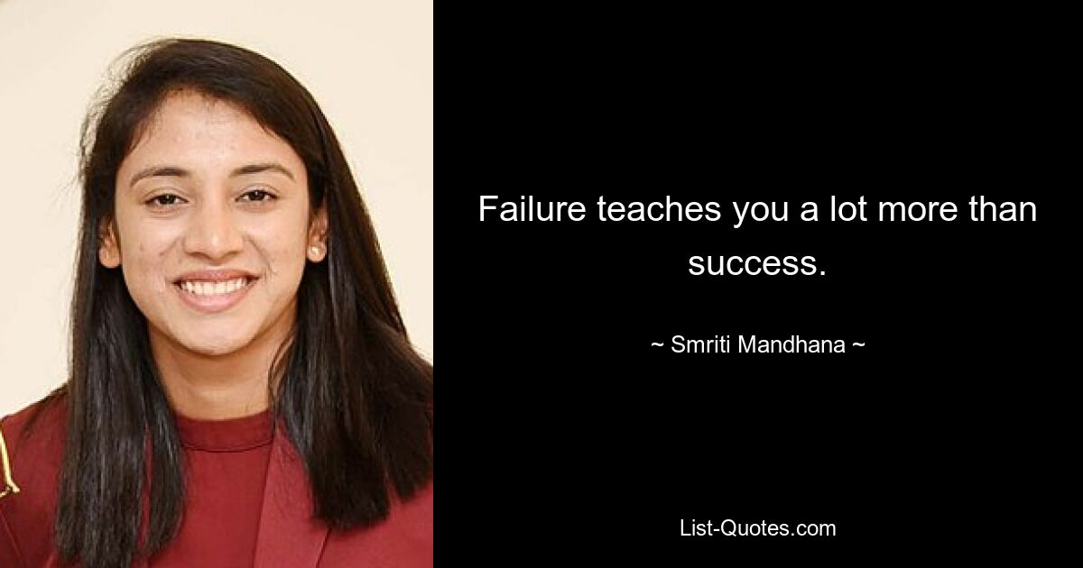 Failure teaches you a lot more than success. — © Smriti Mandhana