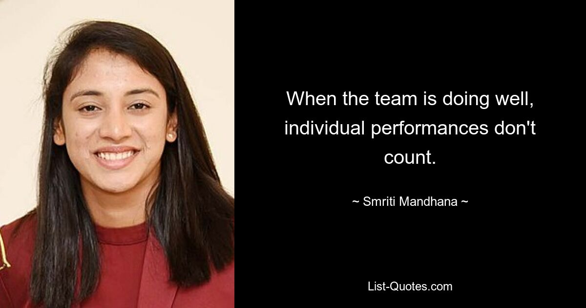 When the team is doing well, individual performances don't count. — © Smriti Mandhana