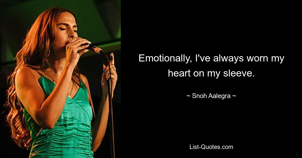 Emotionally, I've always worn my heart on my sleeve. — © Snoh Aalegra