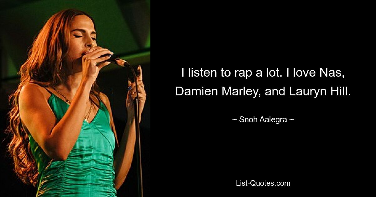 I listen to rap a lot. I love Nas, Damien Marley, and Lauryn Hill. — © Snoh Aalegra