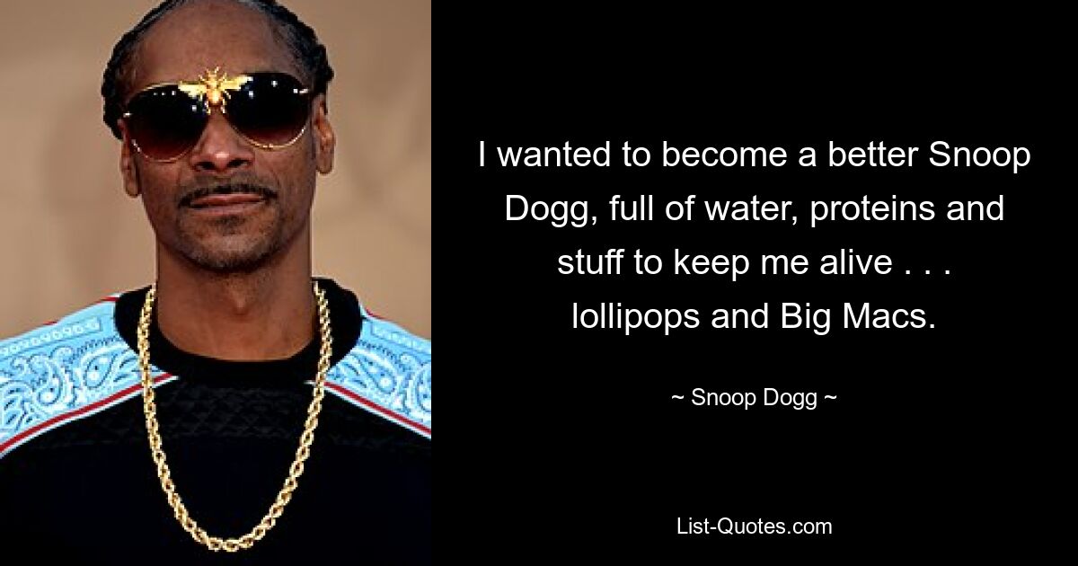 Ich wollte ein besserer Snoop Dogg werden, voller Wasser, Proteine ​​und allem, was mich am Leben hält. . . Lutscher und Big Macs. — © Snoop Dogg 