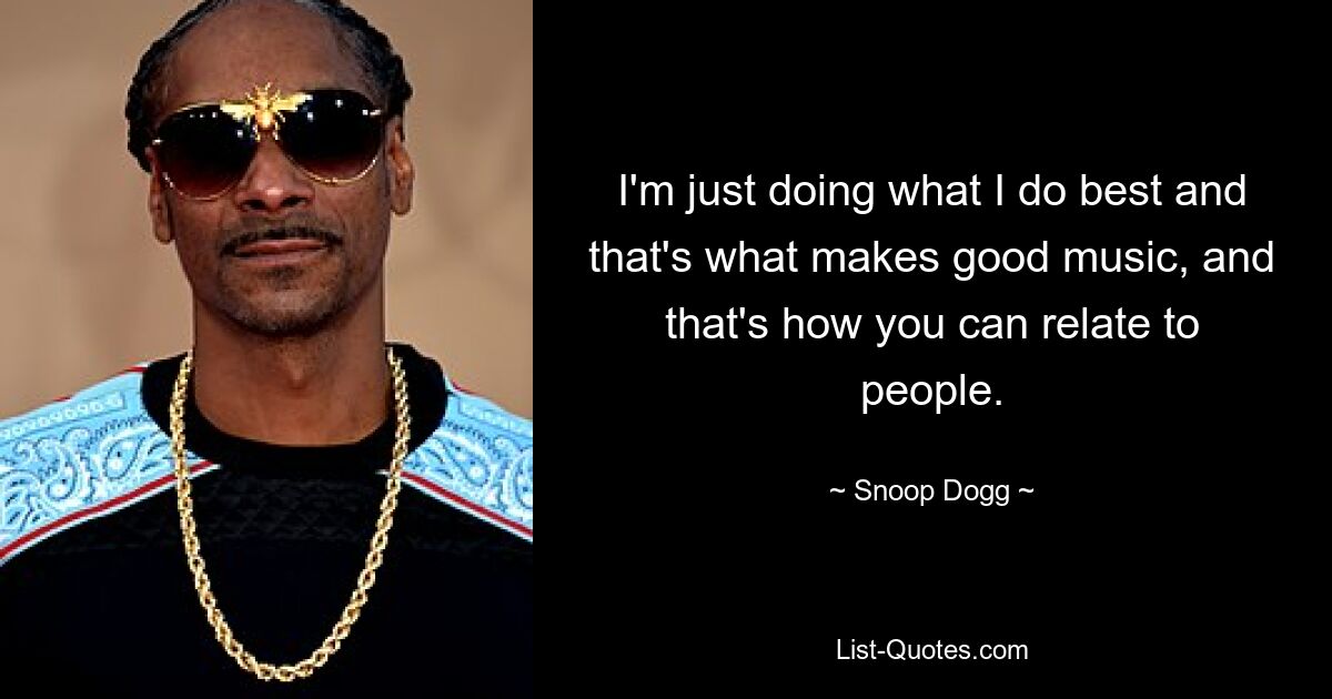 I'm just doing what I do best and that's what makes good music, and that's how you can relate to people. — © Snoop Dogg