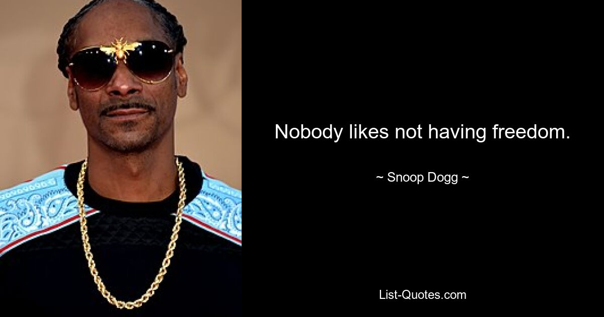 Nobody likes not having freedom. — © Snoop Dogg