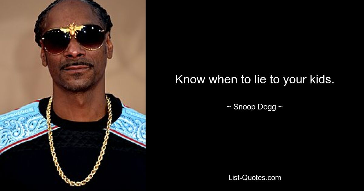 Know when to lie to your kids. — © Snoop Dogg