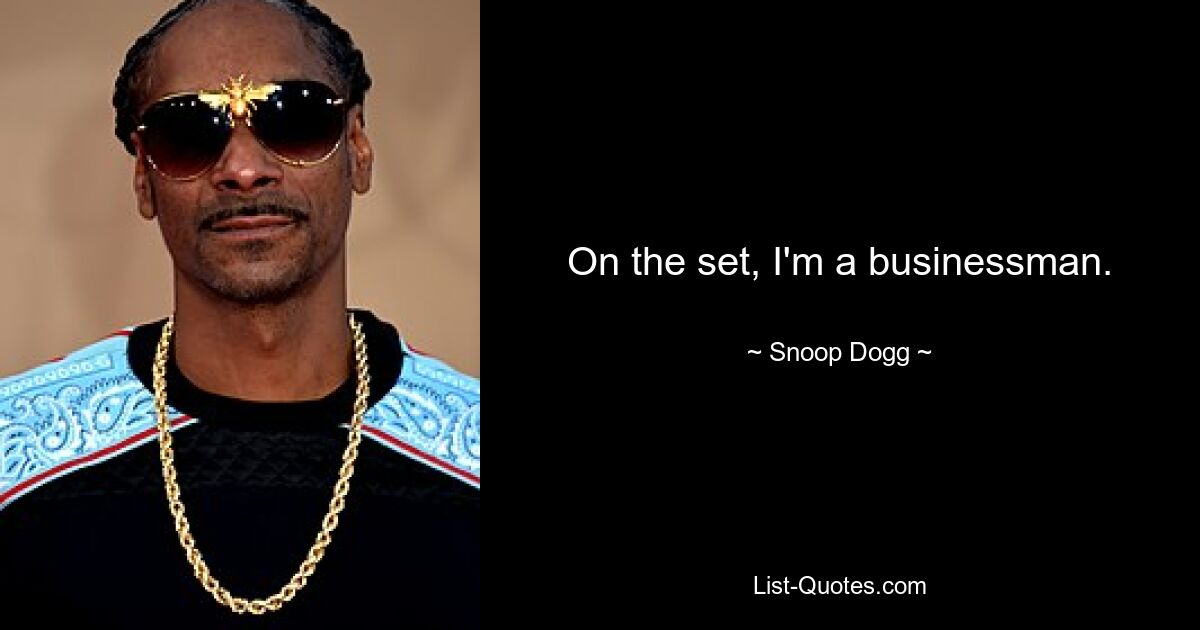 On the set, I'm a businessman. — © Snoop Dogg