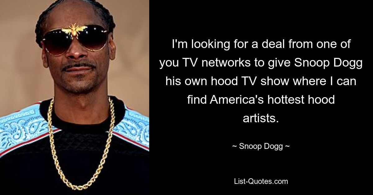 Ich suche nach einem Deal von einem Ihrer Fernsehsender, um Snoop Dogg seine eigene Hood-TV-Show zu geben, in der ich Amerikas heißeste Hood-Künstler finden kann. — © Snoop Dogg