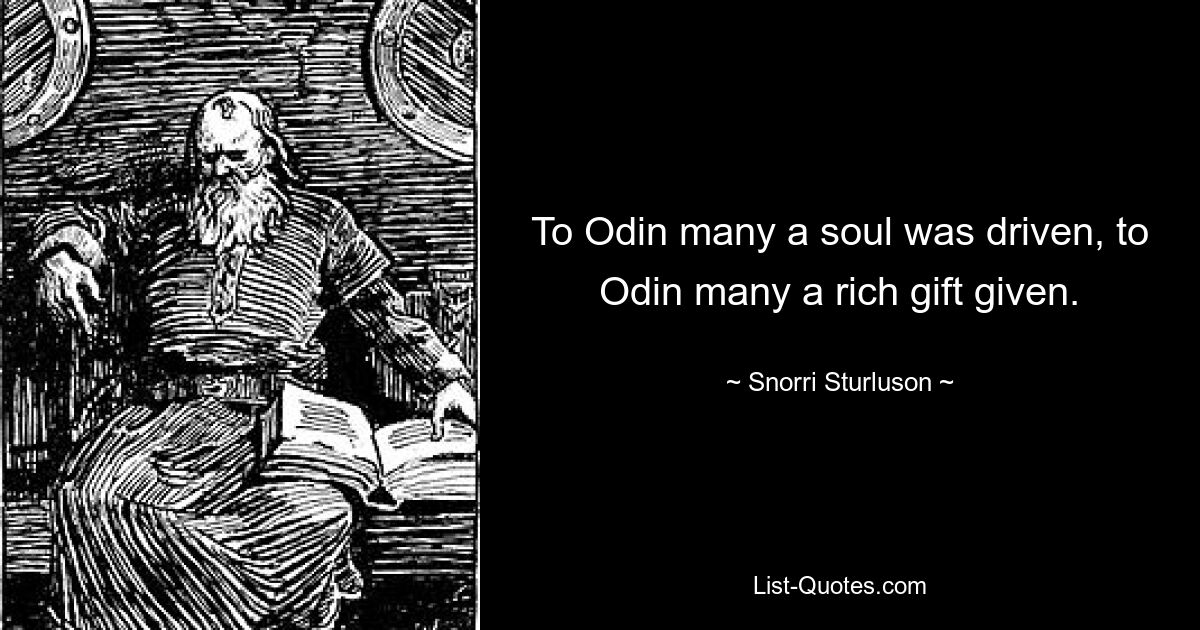 To Odin many a soul was driven, to Odin many a rich gift given. — © Snorri Sturluson