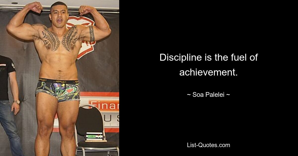 Discipline is the fuel of achievement. — © Soa Palelei