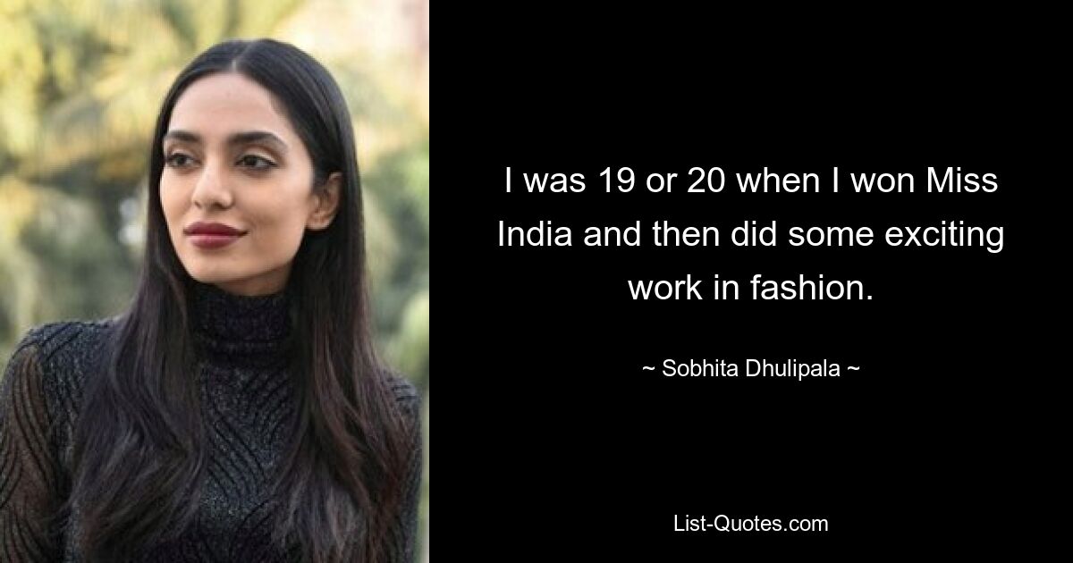 I was 19 or 20 when I won Miss India and then did some exciting work in fashion. — © Sobhita Dhulipala