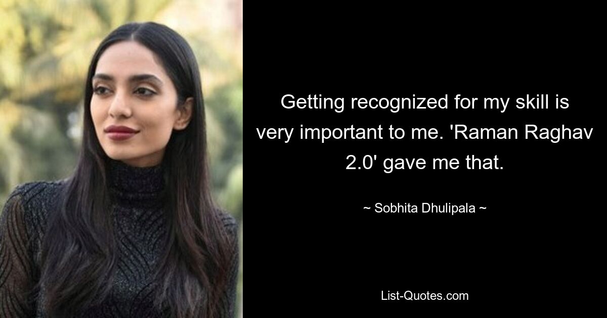 Getting recognized for my skill is very important to me. 'Raman Raghav 2.0' gave me that. — © Sobhita Dhulipala