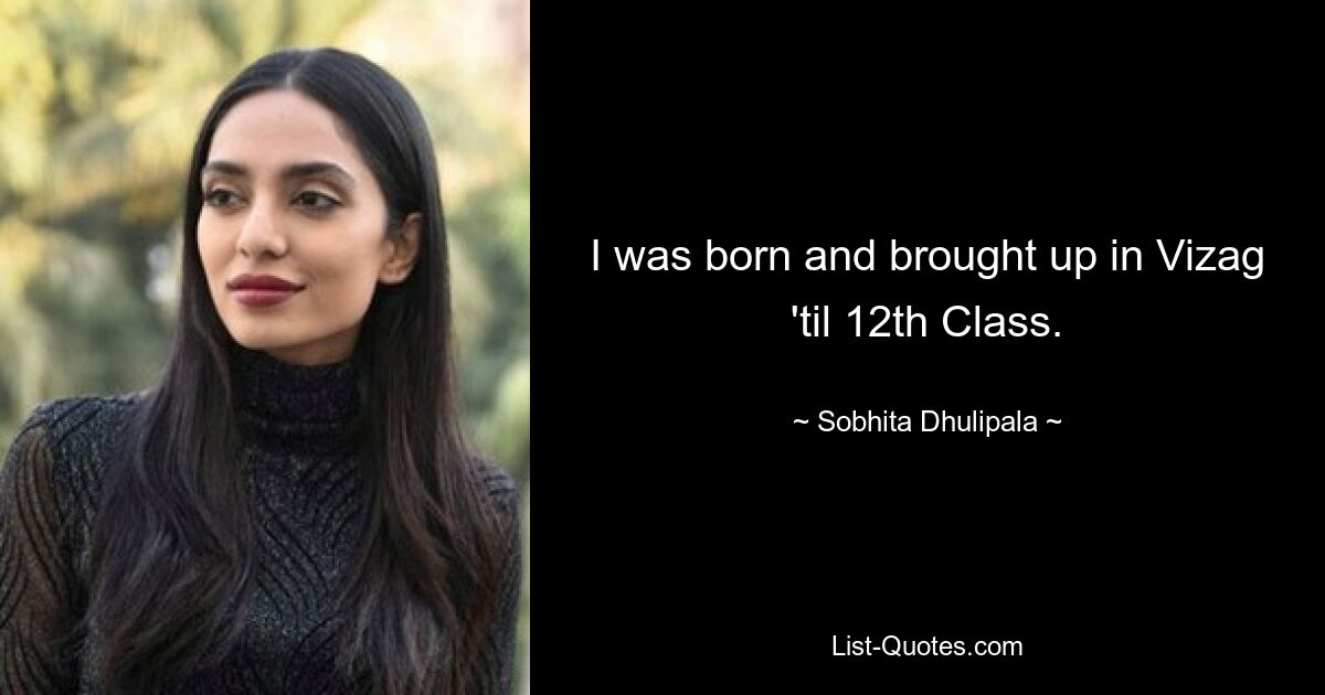 I was born and brought up in Vizag 'til 12th Class. — © Sobhita Dhulipala