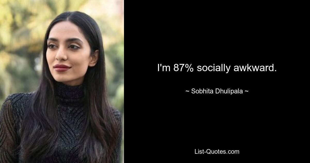 I'm 87% socially awkward. — © Sobhita Dhulipala