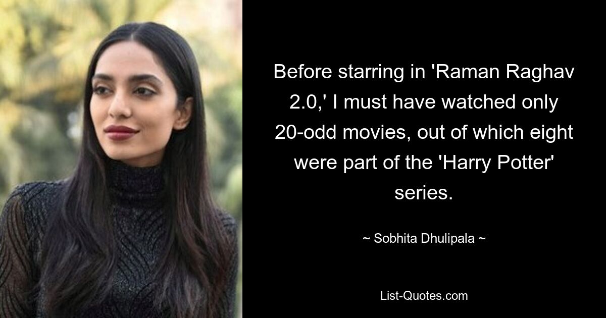 Before starring in 'Raman Raghav 2.0,' I must have watched only 20-odd movies, out of which eight were part of the 'Harry Potter' series. — © Sobhita Dhulipala