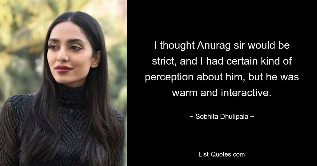 I thought Anurag sir would be strict, and I had certain kind of perception about him, but he was warm and interactive. — © Sobhita Dhulipala