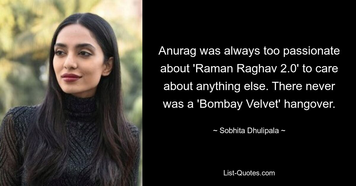 Anurag was always too passionate about 'Raman Raghav 2.0' to care about anything else. There never was a 'Bombay Velvet' hangover. — © Sobhita Dhulipala