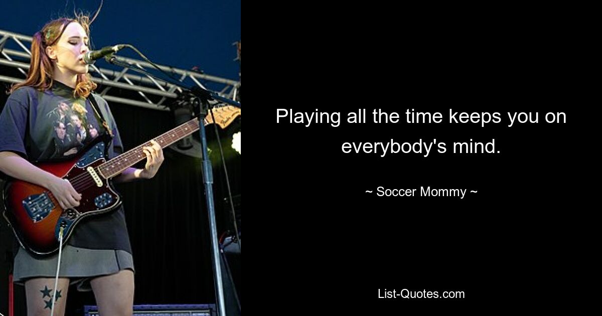 Playing all the time keeps you on everybody's mind. — © Soccer Mommy