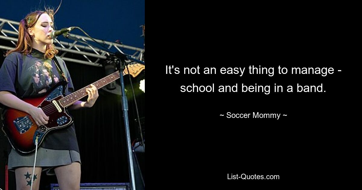 It's not an easy thing to manage - school and being in a band. — © Soccer Mommy