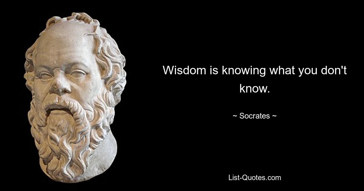 Wisdom is knowing what you don't know. — © Socrates