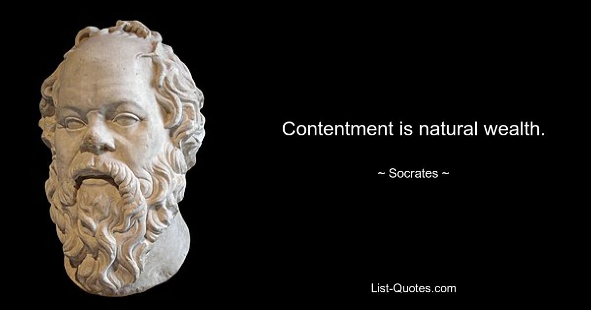 Contentment is natural wealth. — © Socrates