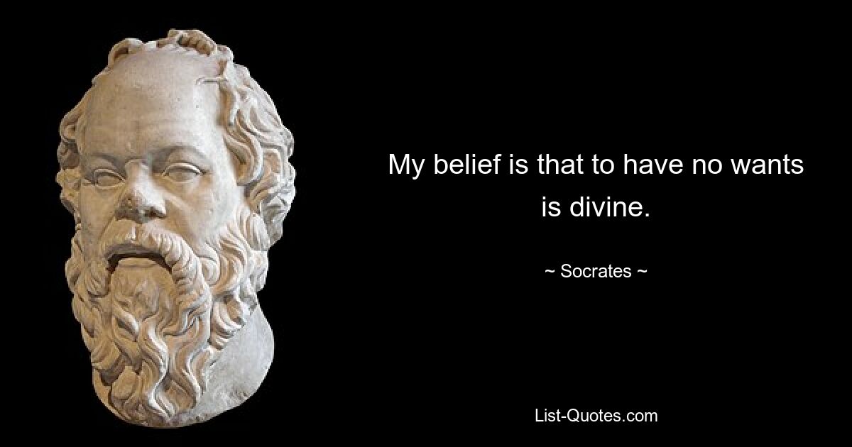 My belief is that to have no wants is divine. — © Socrates