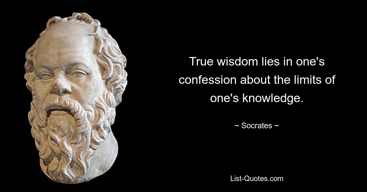 True wisdom lies in one's confession about the limits of one's knowledge. — © Socrates