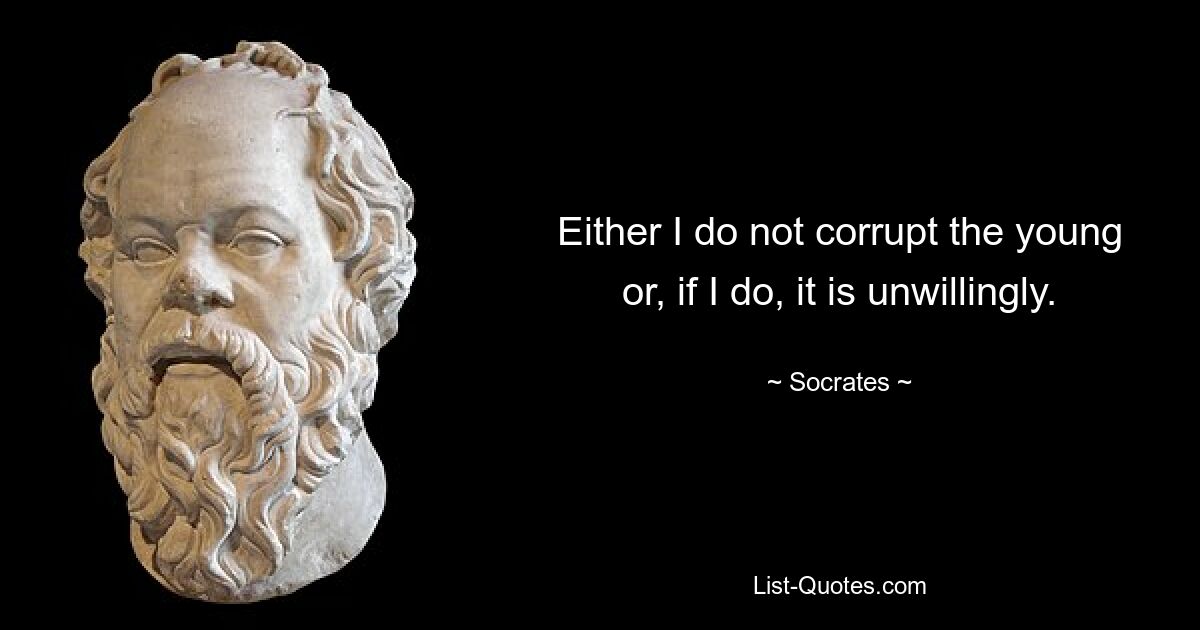 Either I do not corrupt the young or, if I do, it is unwillingly. — © Socrates