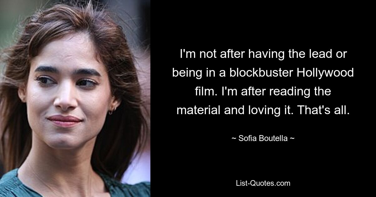 I'm not after having the lead or being in a blockbuster Hollywood film. I'm after reading the material and loving it. That's all. — © Sofia Boutella