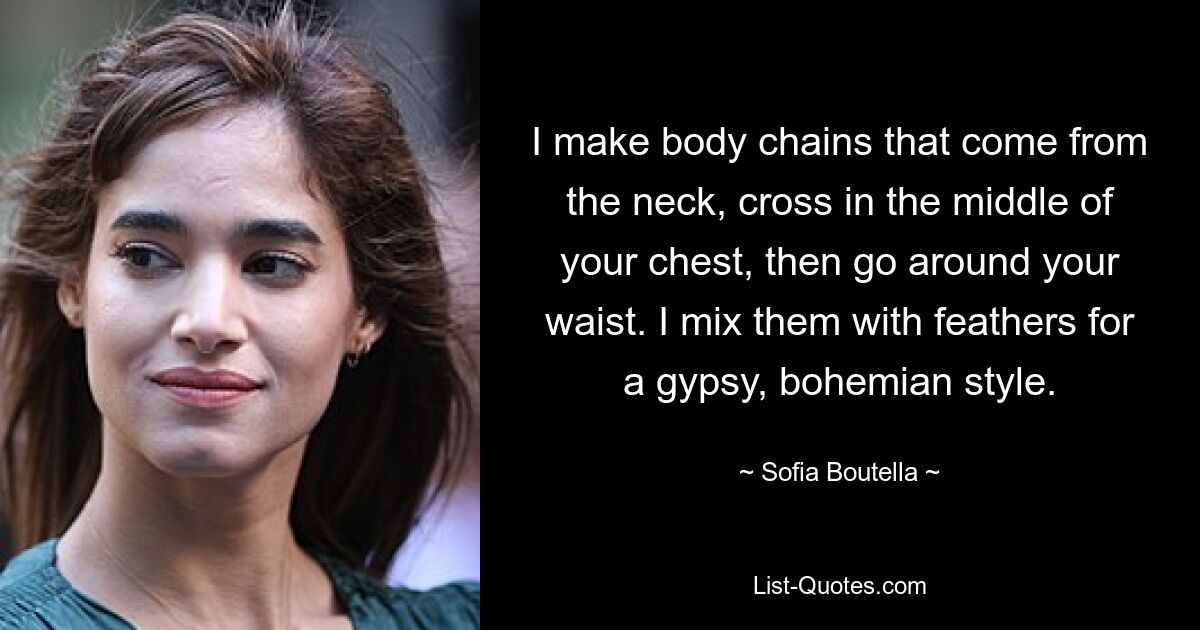 I make body chains that come from the neck, cross in the middle of your chest, then go around your waist. I mix them with feathers for a gypsy, bohemian style. — © Sofia Boutella