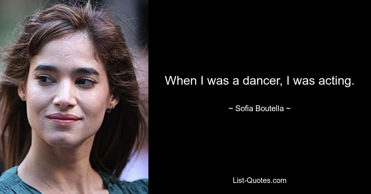 When I was a dancer, I was acting. — © Sofia Boutella