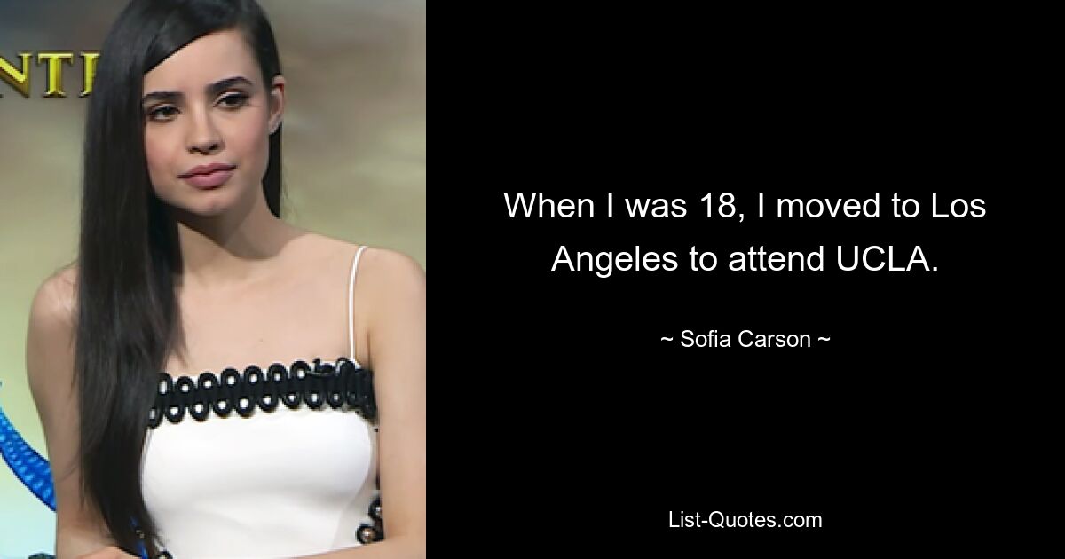 When I was 18, I moved to Los Angeles to attend UCLA. — © Sofia Carson