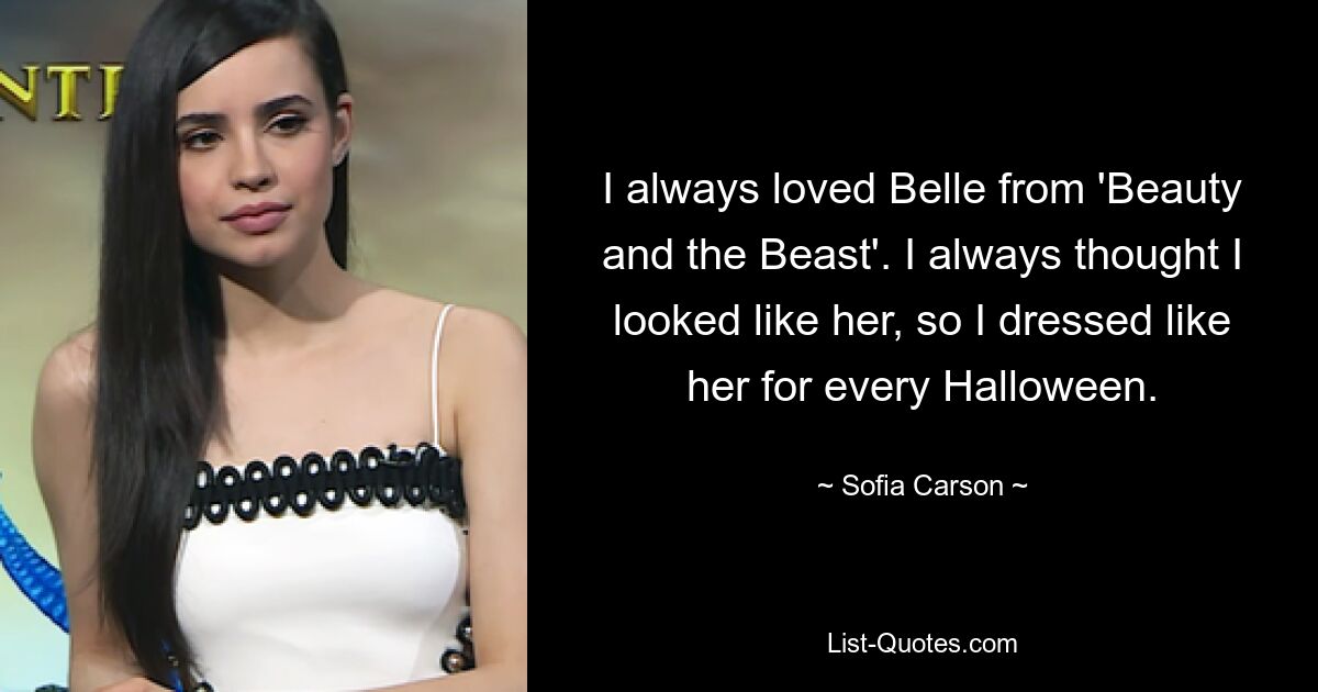 I always loved Belle from 'Beauty and the Beast'. I always thought I looked like her, so I dressed like her for every Halloween. — © Sofia Carson