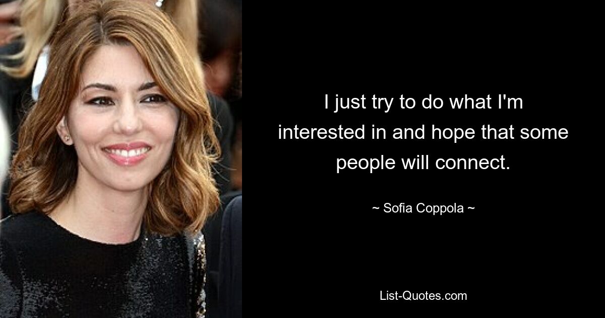 I just try to do what I'm interested in and hope that some people will connect. — © Sofia Coppola