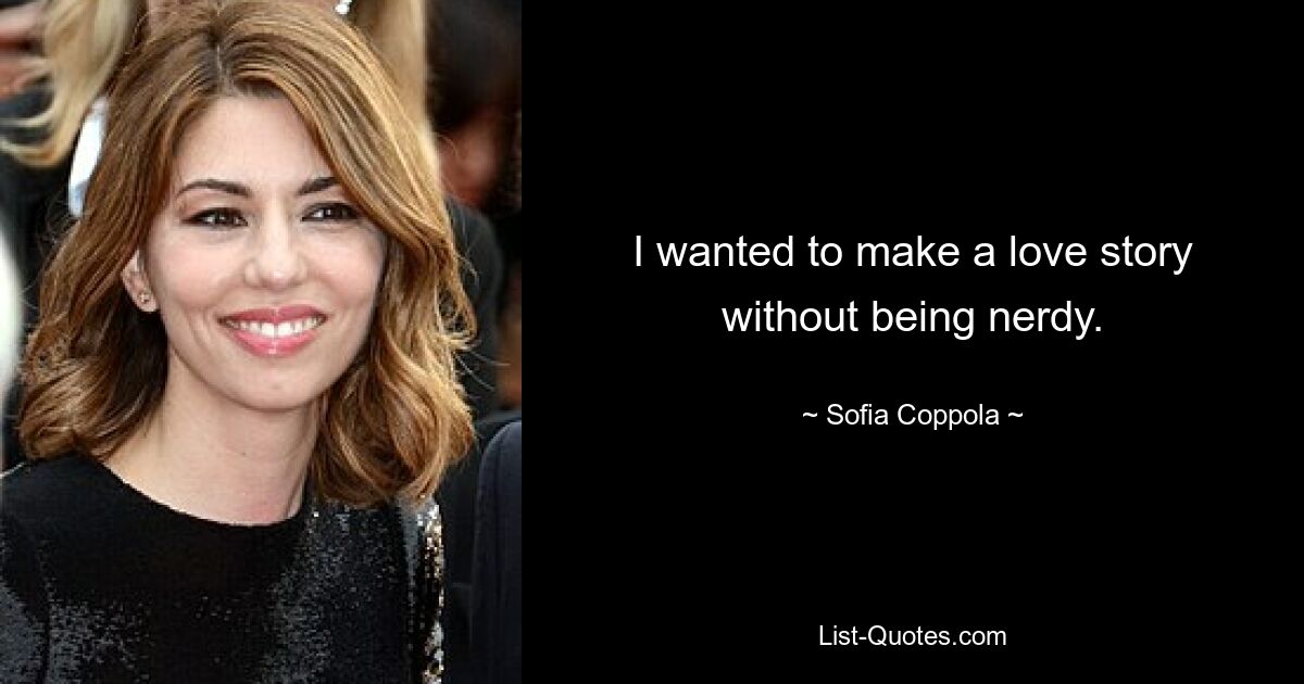 I wanted to make a love story without being nerdy. — © Sofia Coppola