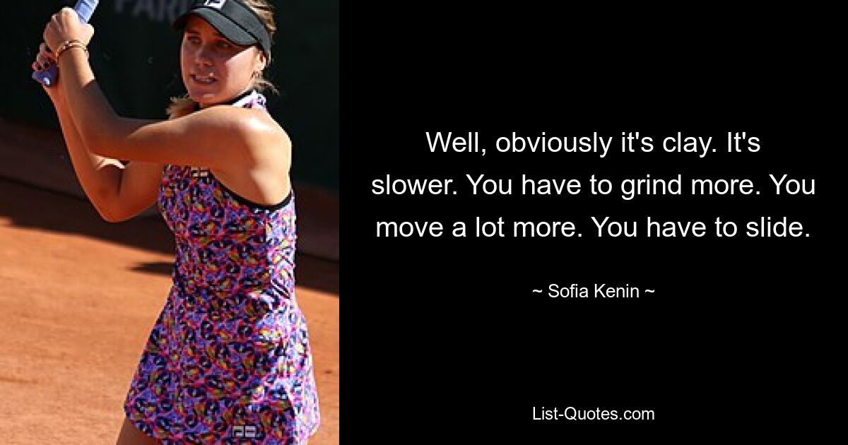 Well, obviously it's clay. It's slower. You have to grind more. You move a lot more. You have to slide. — © Sofia Kenin