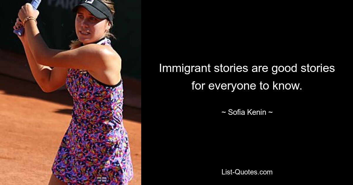 Immigrant stories are good stories for everyone to know. — © Sofia Kenin