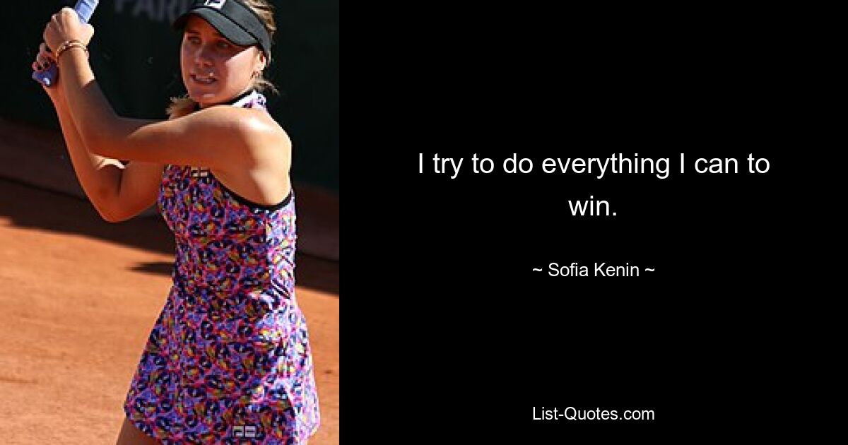 I try to do everything I can to win. — © Sofia Kenin