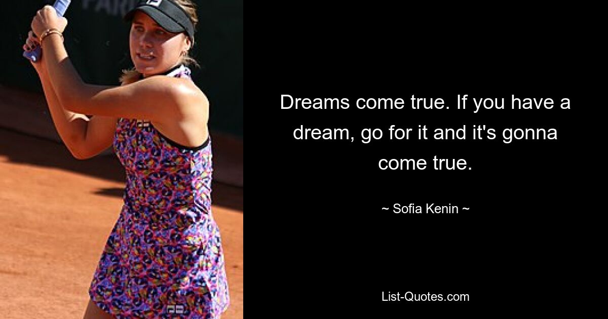 Dreams come true. If you have a dream, go for it and it's gonna come true. — © Sofia Kenin