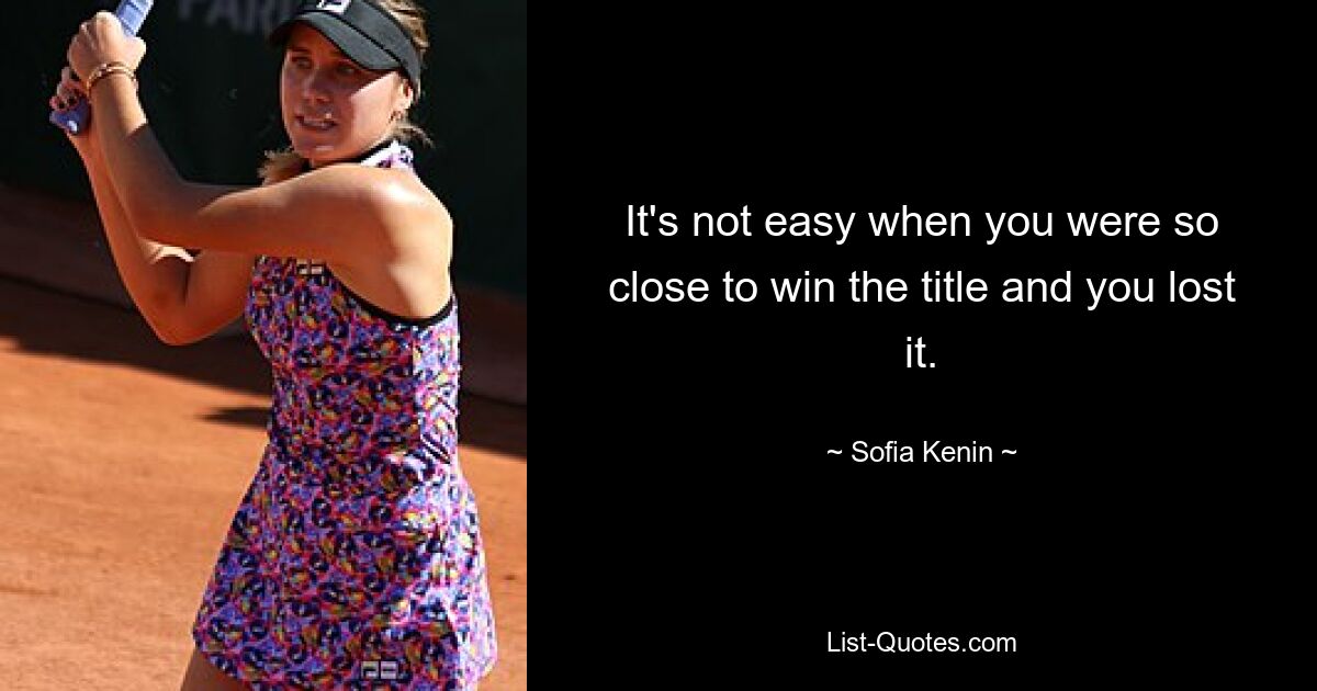 It's not easy when you were so close to win the title and you lost it. — © Sofia Kenin