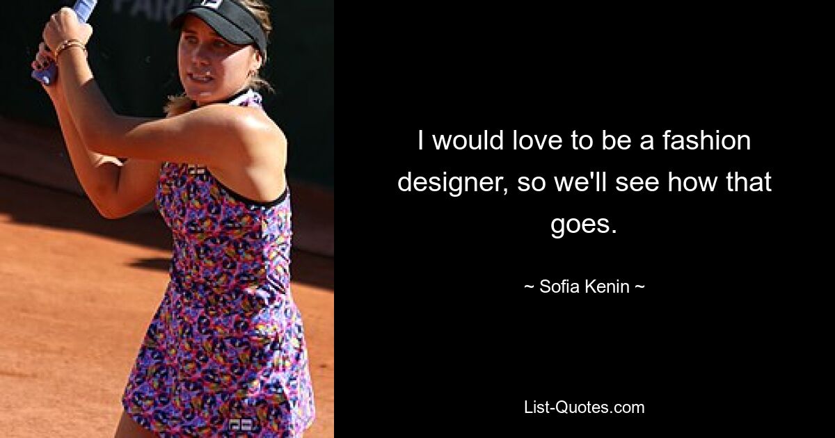 I would love to be a fashion designer, so we'll see how that goes. — © Sofia Kenin