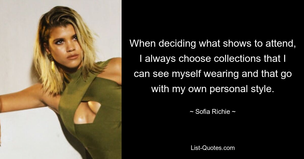 When deciding what shows to attend, I always choose collections that I can see myself wearing and that go with my own personal style. — © Sofia Richie