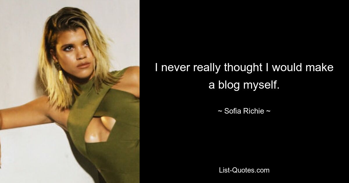 I never really thought I would make a blog myself. — © Sofia Richie